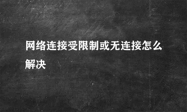 网络连接受限制或无连接怎么解决