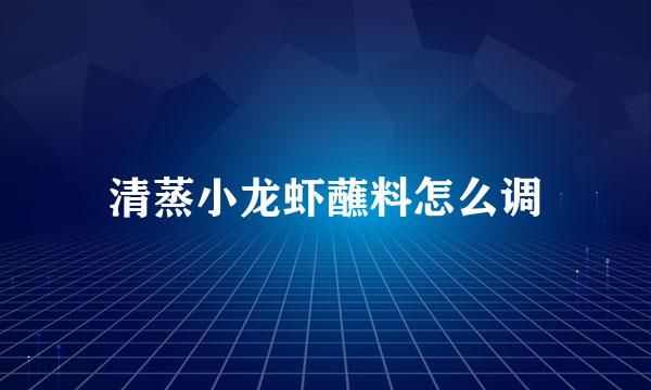 清蒸小龙虾蘸料怎么调