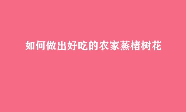 如何做出好吃的农家蒸楮树花