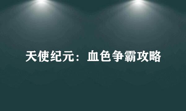 天使纪元：血色争霸攻略