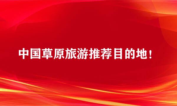中国草原旅游推荐目的地！