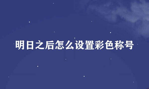 明日之后怎么设置彩色称号