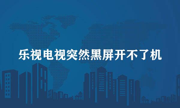 乐视电视突然黑屏开不了机
