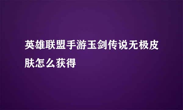英雄联盟手游玉剑传说无极皮肤怎么获得