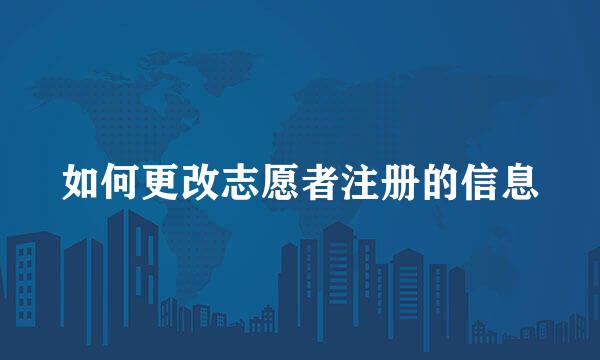 如何更改志愿者注册的信息