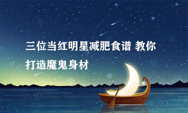 三位当红明星减肥食谱 教你打造魔鬼身材