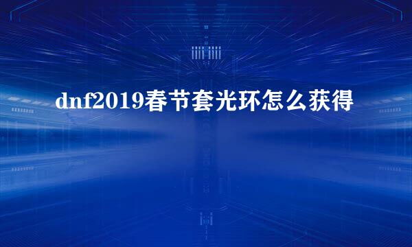 dnf2019春节套光环怎么获得