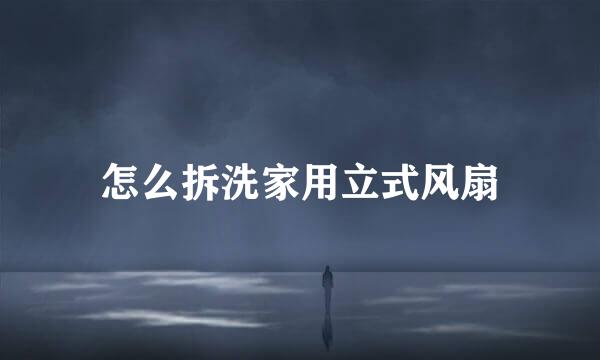 怎么拆洗家用立式风扇