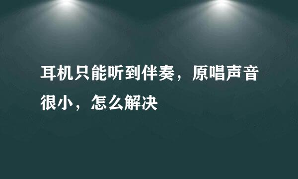 耳机只能听到伴奏，原唱声音很小，怎么解决