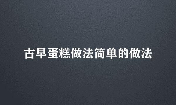 古早蛋糕做法简单的做法