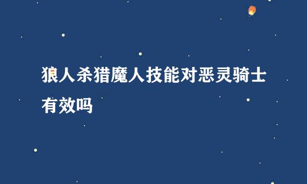 狼人杀猎魔人技能对恶灵骑士有效吗