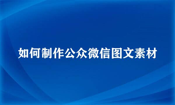如何制作公众微信图文素材