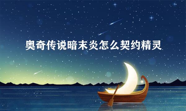 奥奇传说暗末炎怎么契约精灵
