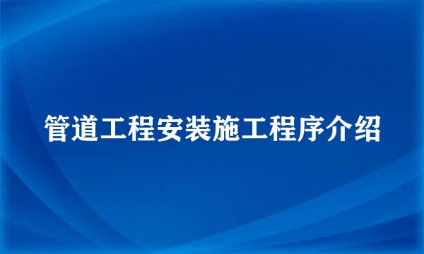 管道工程安装施工程序介绍