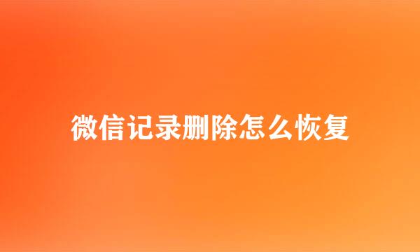 微信记录删除怎么恢复