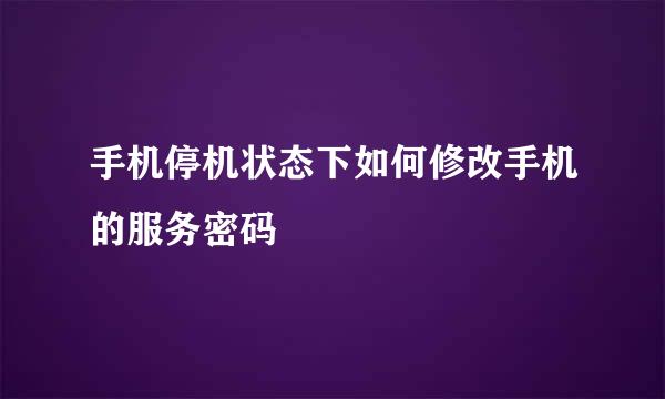 手机停机状态下如何修改手机的服务密码