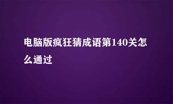 电脑版疯狂猜成语第140关怎么通过