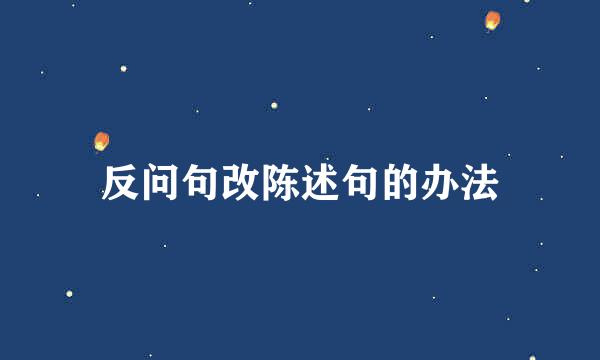 反问句改陈述句的办法