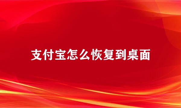 支付宝怎么恢复到桌面