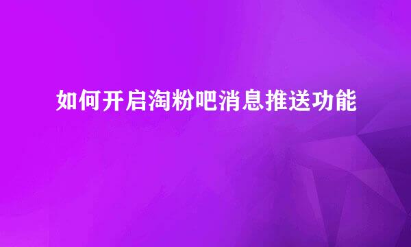 如何开启淘粉吧消息推送功能
