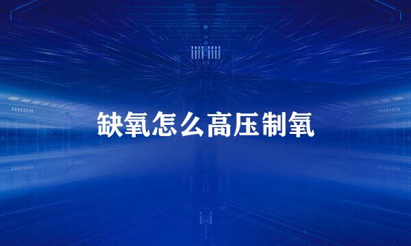 缺氧怎么高压制氧