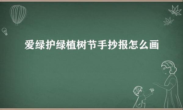 爱绿护绿植树节手抄报怎么画
