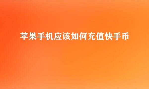 苹果手机应该如何充值快手币