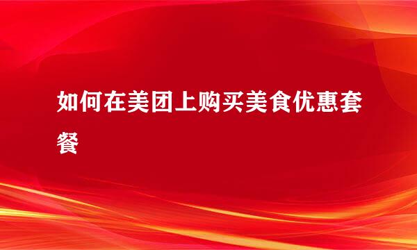如何在美团上购买美食优惠套餐