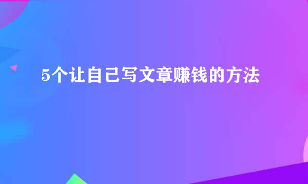 5个让自己写文章赚钱的方法