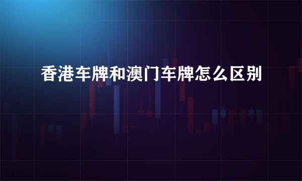 香港车牌和澳门车牌怎么区别