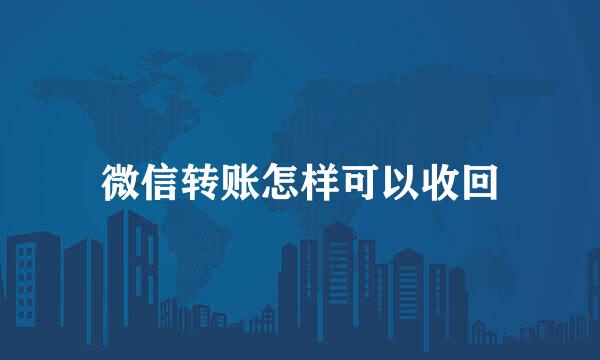 微信转账怎样可以收回