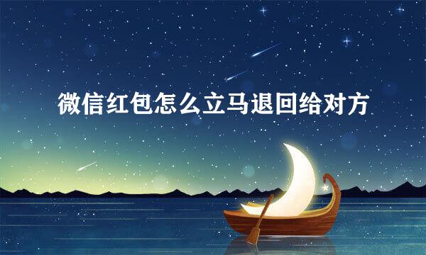 微信红包怎么立马退回给对方
