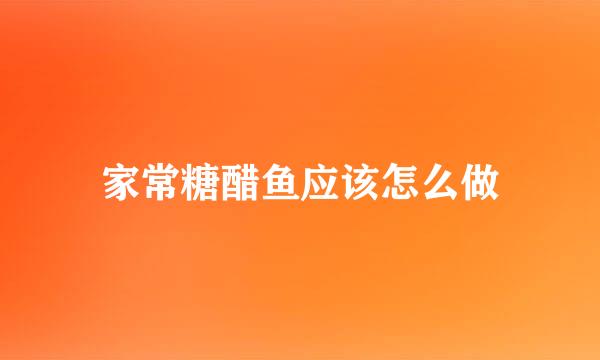 家常糖醋鱼应该怎么做