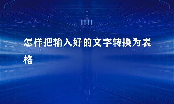 怎样把输入好的文字转换为表格