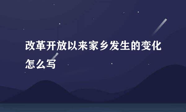 改革开放以来家乡发生的变化怎么写