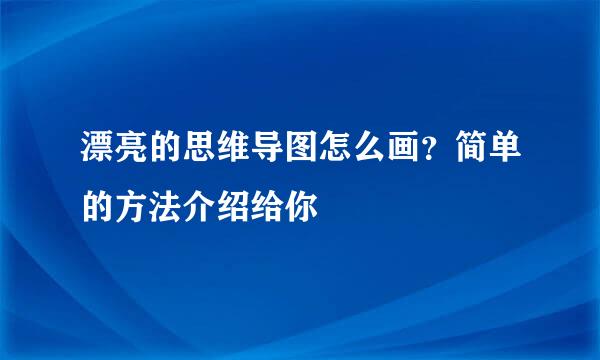 漂亮的思维导图怎么画？简单的方法介绍给你