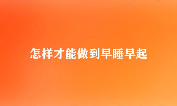 怎样才能做到早睡早起