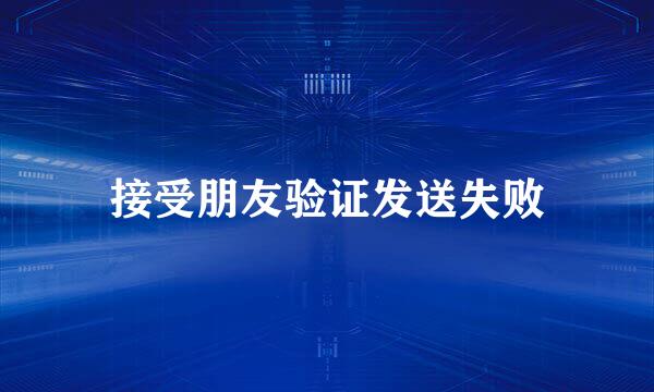 接受朋友验证发送失败