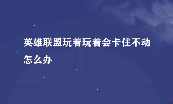 英雄联盟玩着玩着会卡住不动怎么办