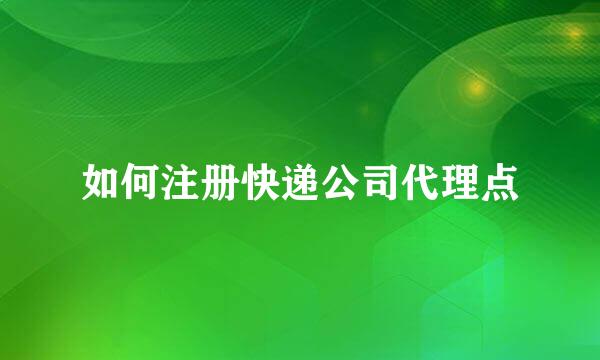 如何注册快递公司代理点