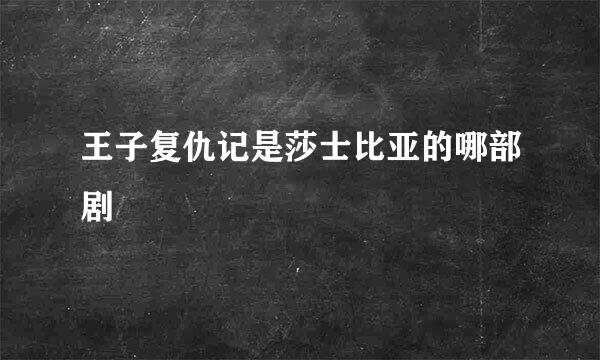 王子复仇记是莎士比亚的哪部剧