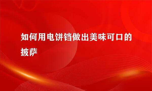 如何用电饼铛做出美味可口的披萨