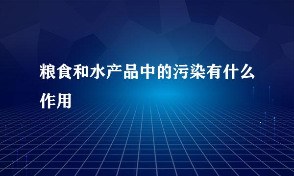 粮食和水产品中的污染有什么作用