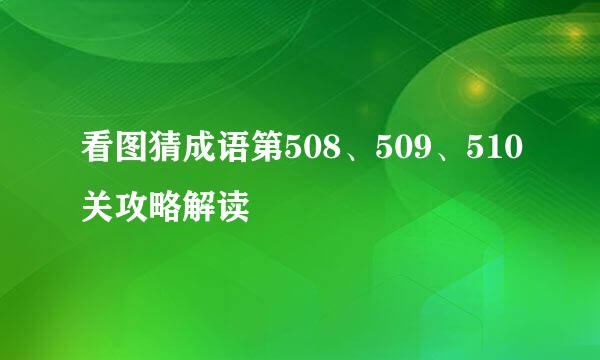看图猜成语第508、509、510关攻略解读