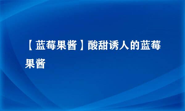 【蓝莓果酱】酸甜诱人的蓝莓果酱