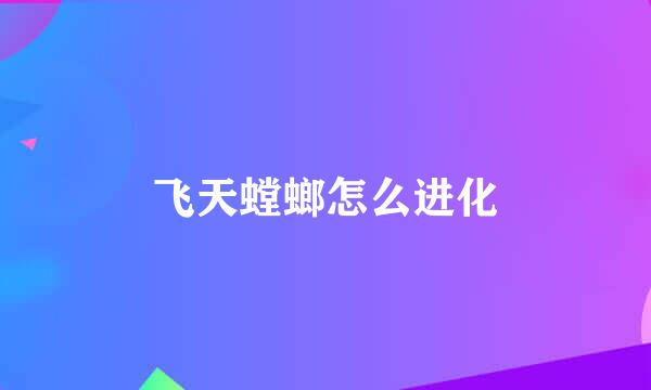 飞天螳螂怎么进化