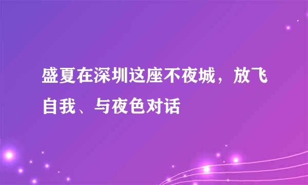 盛夏在深圳这座不夜城，放飞自我、与夜色对话