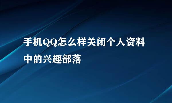手机QQ怎么样关闭个人资料中的兴趣部落