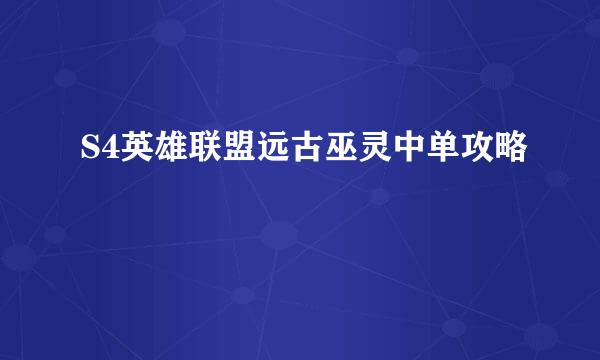 S4英雄联盟远古巫灵中单攻略