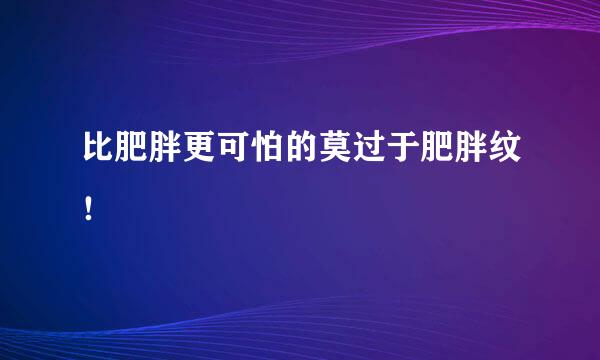 比肥胖更可怕的莫过于肥胖纹！